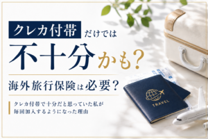 海外旅行保険は必要？クレカ付帯だけでは不十分かもと考え、毎回加入するようになった理由